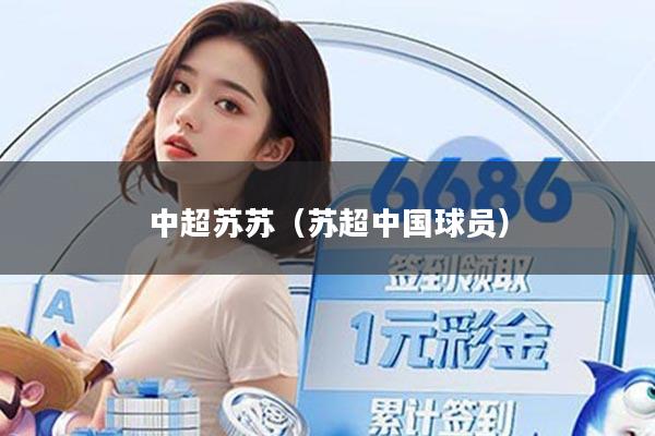 详细阅读:中超苏苏(苏超中国球员) 中超苏苏(苏超中国球员)