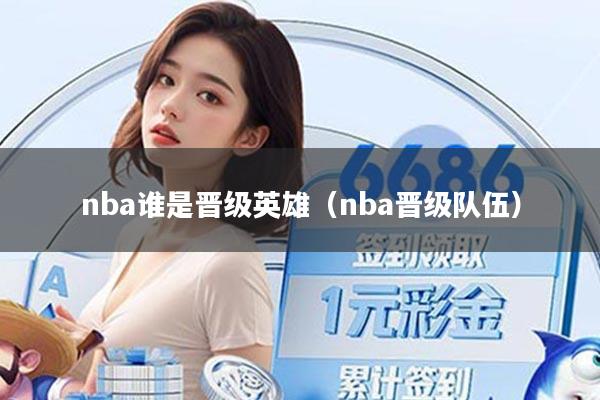 nba谁是晋级英雄（nba晋级队伍）