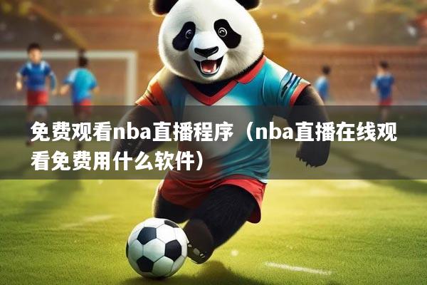 免费观看nba直播程序（nba直播在线观看免费用什么软件）