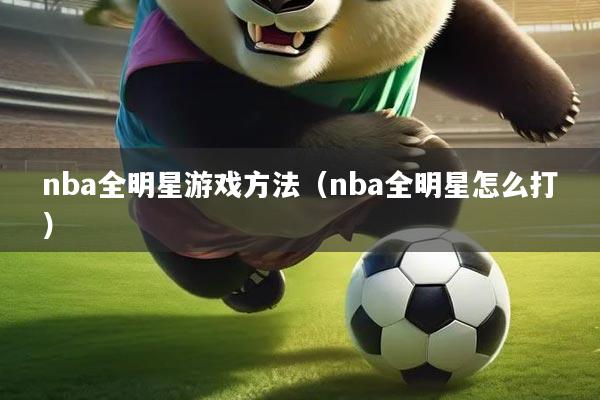 nba全明星游戏方法（nba全明星怎么打）