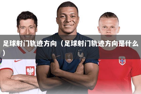 足球射门轨迹方向（足球射门轨迹方向是什么）