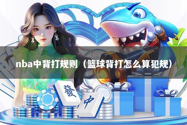nba中背打规则（篮球背打怎么算犯规）