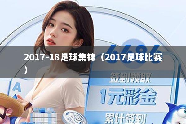 2017-18足球集锦（2017足球比赛）