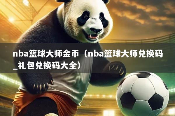 nba篮球大师金币（nba篮球大师兑换码_礼包兑换码大全）