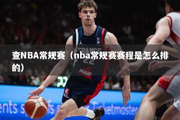 查NBA常规赛（nba常规赛赛程是怎么排的）