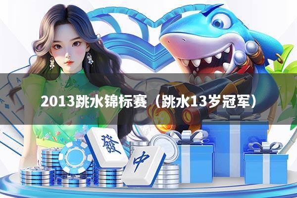 2013跳水锦标赛(跳水13岁冠军)