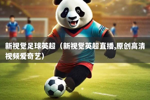 新视觉足球英超（新视觉英超直播,原创高清视频爱奇艺）