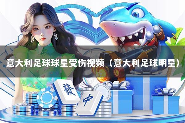 意大利足球球星受伤视频（意大利足球明星）