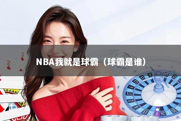 NBA我就是球霸(球霸是谁)