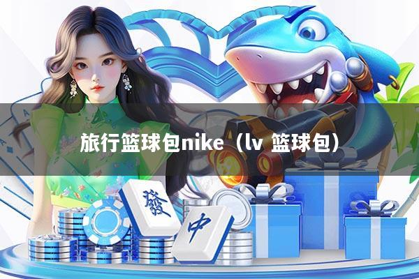 旅行篮球包nike(lv 篮球包)