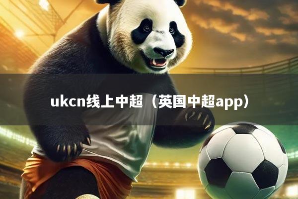 ukcn线上中超(英国中超app)