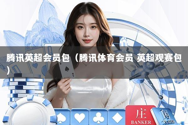 腾讯英超会员包(腾讯体育会员 英超观赛包)