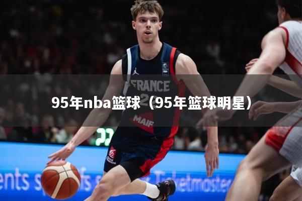 95年nba篮球(95年篮球明星)