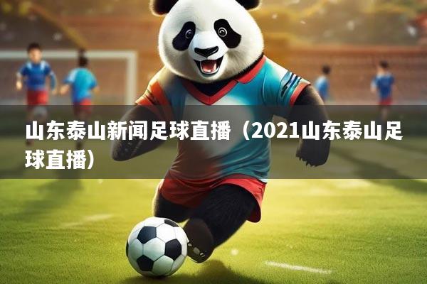 山东泰山新闻足球直播(2021山东泰山足球直播)