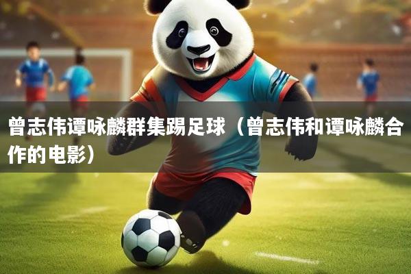 曾志伟谭咏麟群集踢足球（曾志伟和谭咏麟合作的电影）